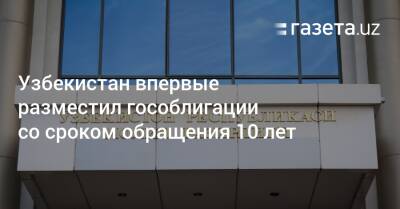 Узбекистан - Узбекистан впервые разместил гособлигации со сроком обращения 10 лет - gazeta.uz - Узбекистан