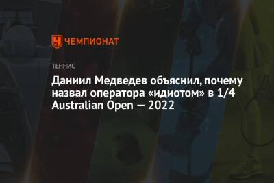 Даниил Медведев - Феликс - Даниил Медведев объяснил, почему назвал оператора «идиотом» в 1/4 Australian Open — 2022 - championat.com - Россия - Австралия - Канада