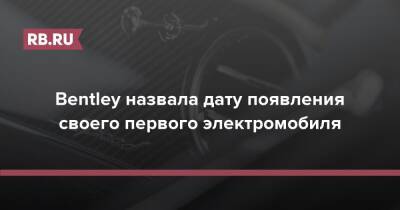 Bentley назвала дату появления своего первого электромобиля - rb.ru