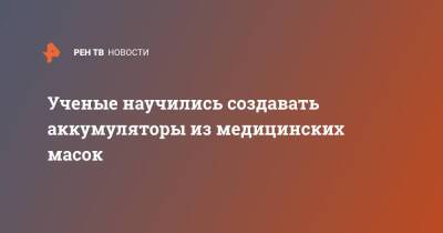 Ученые научились создавать аккумуляторы из медицинских масок - ren.tv