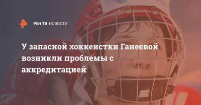У запасной хоккеистки Ганеевой возникли проблемы с аккредитацией - ren.tv - Россия - Китай - Пекин