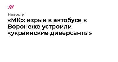 «МК»: взрыв в автобусе в Воронеже устроили «украинские диверсанты» - tvrain.ru - Россия - Украина - Воронеж - Воронежская обл.