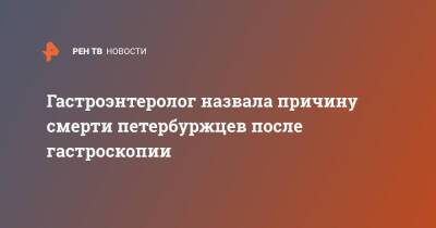 Гастроэнтеролог назвала причину смерти петербуржцев после гастроскопии - ren.tv - Санкт-Петербург - Санкт-Петербург