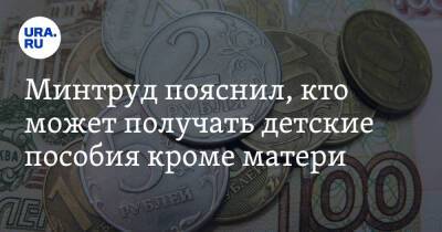 Минтруд пояснил, кто может получать детские пособия кроме матери - ura.news - Россия