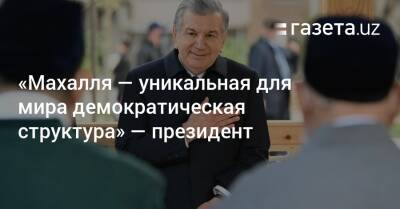 Шавкат Мирзиеев - Шерзод Асадов - «Махалля — уникальная для мира демократическая структура» — президент - gazeta.uz - Узбекистан