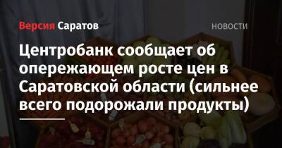 Центробанк сообщает об опережающем росте цен в Саратовской области (сильнее всего подорожали продукты) - nversia.ru - Россия - Саратовская обл. - Кировская обл. - окр.Приволжский - респ. Марий Эл