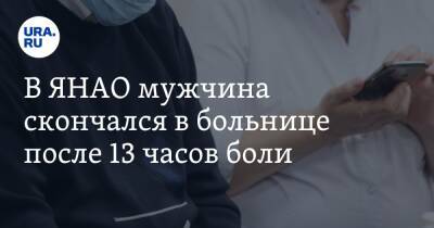 В ЯНАО мужчина скончался в больнице после 13 часов боли. «Ему просто дали таблетку» - ura.news - окр. Янао - Губкинский - Скончался