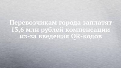 Перевозчикам города заплатят 13,6 млн рублей компенсации из-за введения QR-кодов - chelny-izvest.ru - респ. Татарстан - Набережные Челны