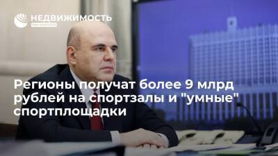 Михаил Мишустин - Мишустин: кабмин выделит регионам более 9 млрд рублей на спортзалы и "умные" спортплощадки - realty.ria.ru - Москва - Россия