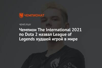 Чемпион The International 2021 по Dota 2 назвал League of Legends худшей игрой в мире - championat.com