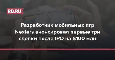 Разработчик мобильных игр Nexters анонсировал первые три сделки после IPO на $100 млн - rb.ru - Россия