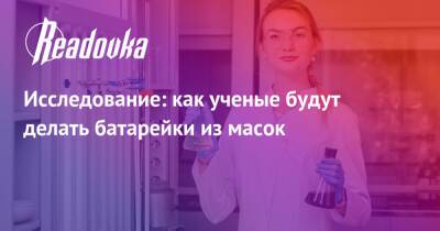 Исследование: как ученые будут делать батарейки из масок - readovka.ru - США - Мексика