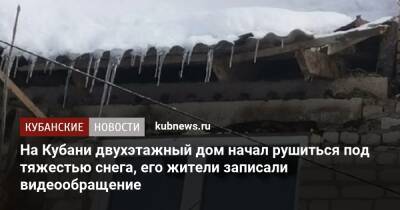На Кубани двухэтажный дом начал рушиться под тяжестью снега, его жители записали видеообращение - kubnews.ru - Краснодарский край - Славянск - район Славянский
