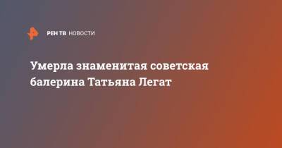 Умерла знаменитая советская балерина Татьяна Легат - ren.tv - Москва - Санкт-Петербург - РСФСР