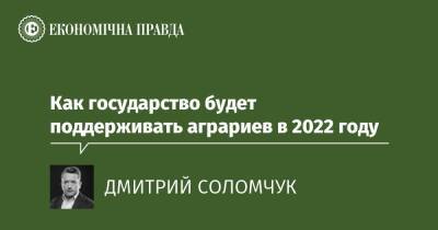 Как государство будет поддерживать аграриев в 2022 году - epravda.com.ua - Украина - Аграрии