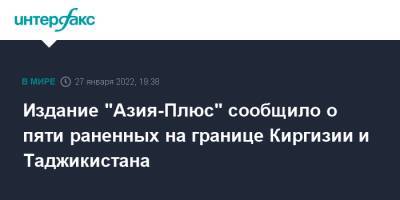 Издание "Азия-Плюс" сообщило о пяти раненных на границе Киргизии и Таджикистана - interfax.ru - Киргизия - Таджикистан