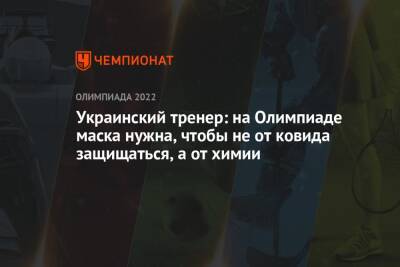 Украинский - Украинский тренер: на Олимпиаде маска нужна, чтобы не от ковида защищаться, а от химии - championat.com - Китай - Украина - Пекин