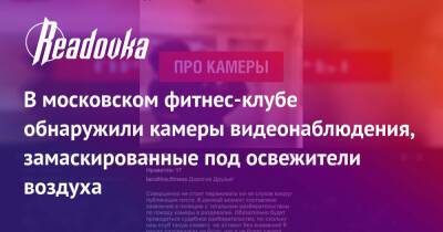 В московском фитнес-клубе обнаружили камеры видеонаблюдения, замаскированные под освежители воздуха - readovka.news - Свердловская обл. - Москва