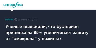 Ученые выяснили, что бустерная прививка на 95% увеличивает защиту от "омикрона" у пожилых - interfax.ru - Москва - Англия - Великобритания