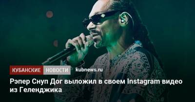 Рэпер Снуп Дог выложил в своем Instagram видео из Геленджика - kubnews.ru - Россия - Санкт-Петербург - Краснодарский край - Геленджик - Геленджик