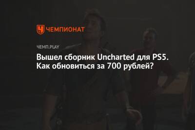 Вышел сборник Uncharted для PS5. Как получить его за 700 рублей? - championat.com