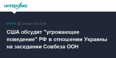 Линда Томас-Гринфилд - США обсудят "угрожающее поведение" РФ в отношении Украины на заседании Совбеза ООН - interfax.ru - Москва - Россия - США - Украина - Белоруссия