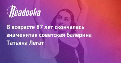 В возрасте 87 лет скончалась знаменитая советская балерина Татьяна Легат - readovka.news - Москва - РСФСР - Москва - Скончался