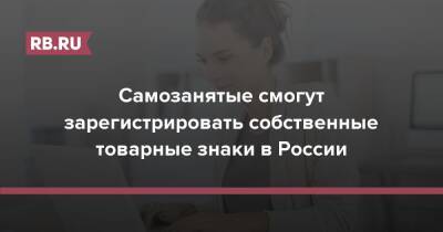 Самозанятые смогут зарегистрировать собственные товарные знаки в России - rb.ru - Россия