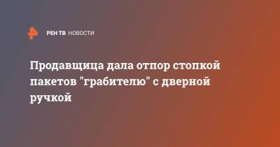 Продавщица дала отпор стопкой пакетов "грабителю" с дверной ручкой - ren.tv - Канск