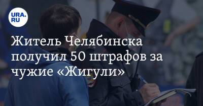 Житель Челябинска получил 50 штрафов за чужие «Жигули» - ura.news - Россия - Московская обл. - респ. Татарстан - Челябинская обл. - Челябинск - Владимирская обл. - Пензенская обл.