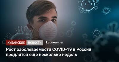 Николай Крючков - Иван Коновалов - Рост заболеваемости COVID-19 в России продлится еще несколько недель - kubnews.ru - Москва - Россия - Дания