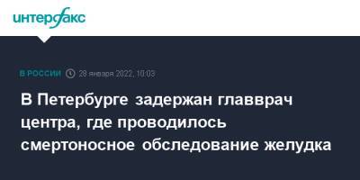 Евгений Попов - В Петербурге задержан главврач центра, где проводилось смертоносное обследование желудка - interfax.ru - Москва - Россия - Санкт-Петербург - Санкт-Петербург - Скончался