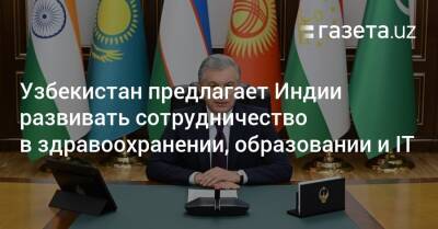 Шавкат Мирзиеев - Узбекистан - Узбекистан предлагает Индии развивать сотрудничество в здравоохранении, образовании и IT - gazeta.uz - Узбекистан - Индия