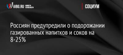 Россиян предупредили о подорожании газированных напитков и соков на 8-25% - ivbg.ru - Россия - Украина