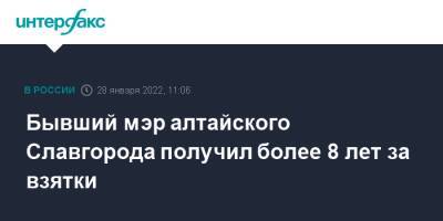 Бывший мэр алтайского Славгорода получил более 8 лет за взятки - interfax.ru - Москва - Россия - Алтайский край - Славгород