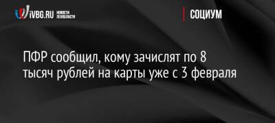 ПФР сообщил, кому зачислят по 8 тысяч рублей на карты уже с 3 февраля - ivbg.ru - Россия - Украина - Россияне