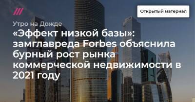 «Эффект низкой базы»: замглавреда Forbes объяснила бурный рост рынка коммерческой недвижимости в 2021 году - tvrain.ru