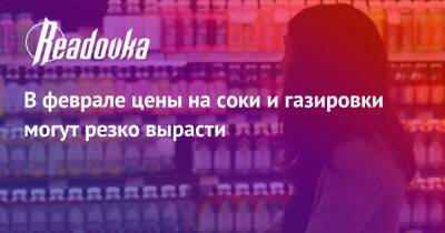 В феврале цены на соки и газировки могут резко вырасти - readovka.ru