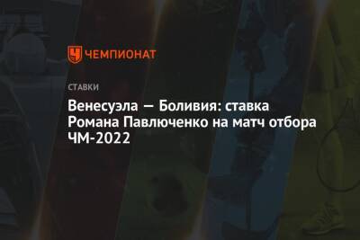 Роман Павлюченко - Венесуэла — Боливия: ставка Романа Павлюченко на матч отбора ЧМ-2022 - championat.com - Колумбия - Венесуэла - Боливия - Эквадор - Уругвай