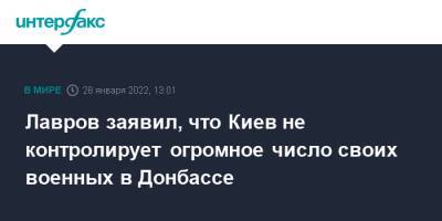 Сергей Лавров - Лавров заявил, что Киев не контролирует огромное число своих военных в Донбассе - interfax.ru - Москва - Россия - Украина - Киев - Донбасс