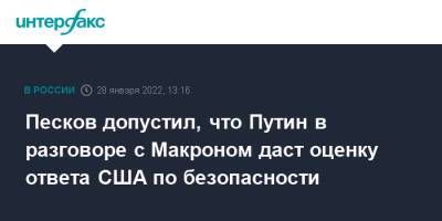 Владимир Путин - Дмитрий Песков - Эммануэль Макрон - Эммануэль Макроном - Песков допустил, что Путин в разговоре с Макроном даст оценку ответа США по безопасности - interfax.ru - Москва - Россия - США - Франция