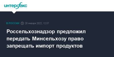 Россельхознадзор предложил передать Минсельхозу право запрещать импорт продуктов - interfax.ru - Москва - Россия - Египет - Турция - Иран - Россельхознадзор