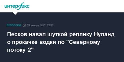 Дмитрий Песков - Виктория Нуланд - Песков навал шуткой реплику Нуланд о прокачке водки по "Северному потоку 2" - interfax.ru - Москва - Россия - США