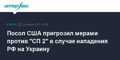 Джон Салливан - Посол США пригрозил мерами против "СП 2" в случае нападения РФ на Украину - interfax.ru - Москва - Россия - США - Украина