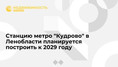 Александр Дрозденко - Михаил Присяжнюк - Станцию метро "Кудрово" в Ленобласти планируется построить к 2029 году - realty.ria.ru - Ленинградская обл. - Санкт-Петербург - Санкт-Петербург