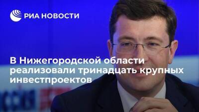 Глеб Никитин - Тринадцать крупных инвестпроектов реализовали в Нижегородской области в 2021 году - smartmoney.one - Нижегородская обл.