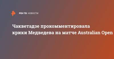 Рафаэль Надаль - Даниил Медведев - Анна Чакветадзе - Чакветадзе прокомментировала крики Медведева на матче Australian Open - ren.tv - Россия - Австралия