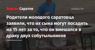 Владимир Васильев - Родители молодого саратовца заявили, что их сына могут посадить на 15 лет за то, что он вмешался в драку двух собутыльников - nversia.ru