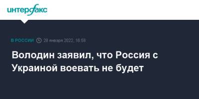 Владимир Зеленский - Виктор Медведчук - Вячеслав Володин - Володин заявил, что Россия с Украиной воевать не будет - interfax.ru - Москва - Россия - США - Украина - Киев - Вашингтон