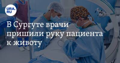 В Сургуте врачи пришили руку пациента к животу - ura.news - Сургут - Югра